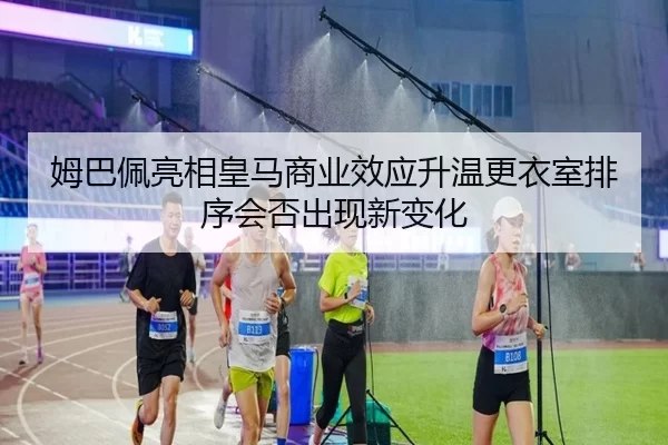 姆巴佩亮相皇马商业效应升温更衣室排序会否出现新变化